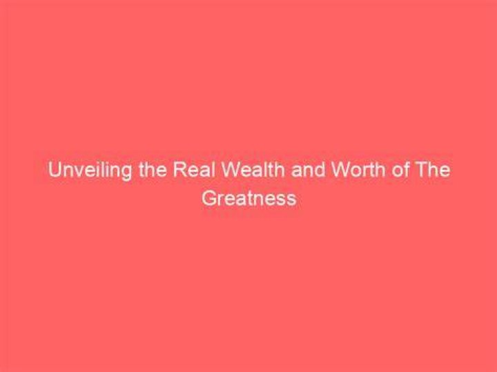 The Real Greatness Net Worth: Unveiling The Financial Success Of Icons